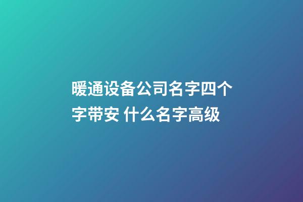 暖通设备公司名字四个字带安 什么名字高级-第1张-公司起名-玄机派